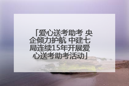 爱心送考助考 央企倾力护航 中建七局连续15年开展爱心送考助考活动