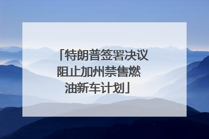特朗普签署决议 阻止加州禁售燃油新车计划