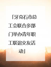 牙克石市总工会联合多部门举办青年职工联谊交友活动