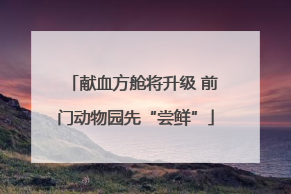 献血方舱将升级 前门动物园先“尝鲜”