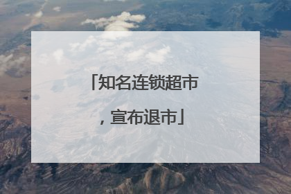 知名连锁超市，宣布退市