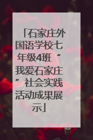 石家庄外国语学校七年级4班“我爱石家庄”社会实践活动成果展示