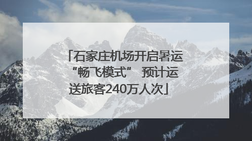 石家庄机场开启暑运“畅飞模式” 预计运送旅客240万人次