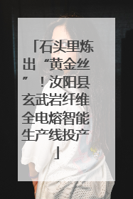 石头里炼出“黄金丝”！汝阳县玄武岩纤维全电熔智能生产线投产