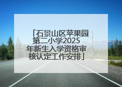 石景山区苹果园第二小学2025年新生入学资格审核认定工作安排