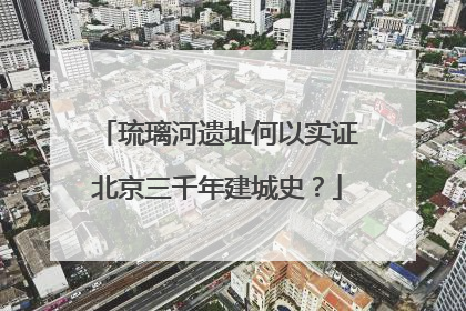 琉璃河遗址何以实证北京三千年建城史？