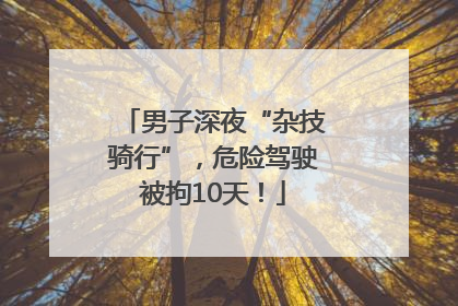 男子深夜“杂技骑行”，危险驾驶被拘10天！