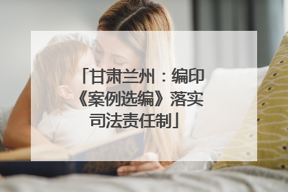 甘肃兰州：编印《案例选编》落实司法责任制