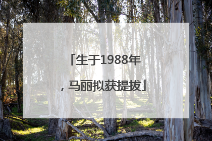 生于1988年，马丽拟获提拔
