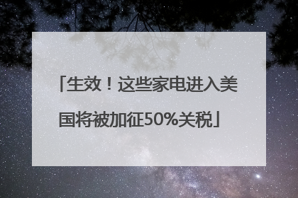 生效！这些家电进入美国将被加征50%关税