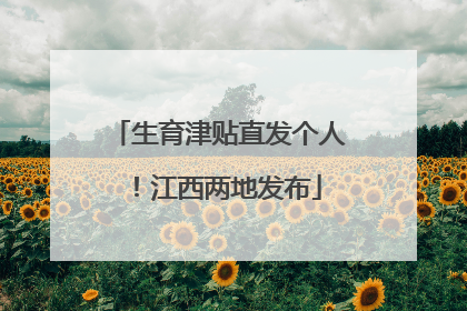 生育津贴直发个人！江西两地发布
