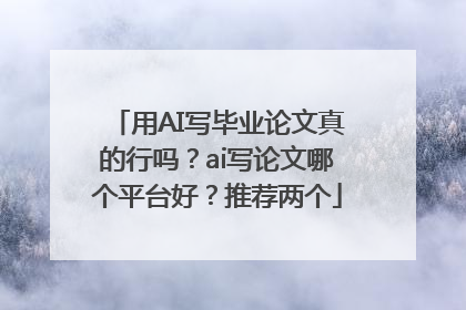 用AI写毕业论文真的行吗？ai写论文哪个平台好？推荐两个