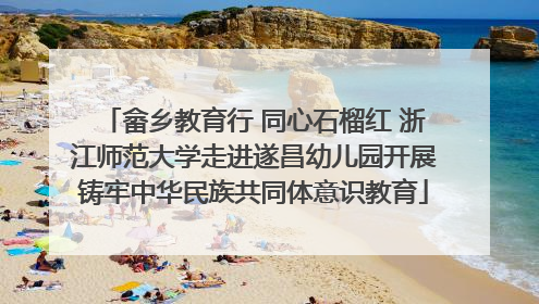 畲乡教育行 同心石榴红 浙江师范大学走进遂昌幼儿园开展铸牢中华民族共同体意识教育