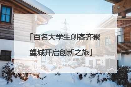 百名大学生创客齐聚望城开启创新之旅
