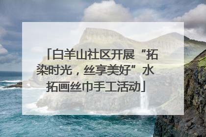 白羊山社区开展“拓染时光，丝享美好”水拓画丝巾手工活动