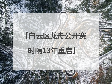 白云区龙舟公开赛时隔13年重启