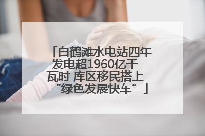 白鹤滩水电站四年发电超1960亿千瓦时 库区移民搭上“绿色发展快车”
