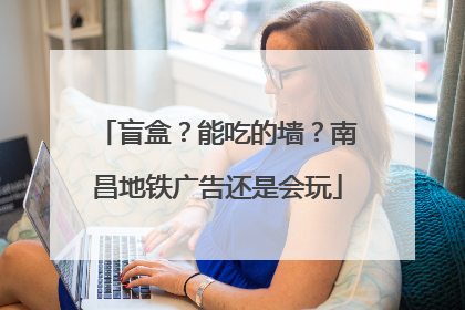 盲盒？能吃的墙？南昌地铁广告还是会玩