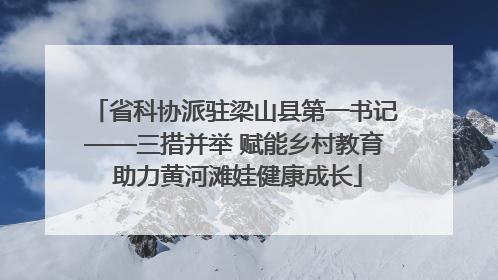 省科协派驻梁山县第一书记——三措并举 赋能乡村教育 助力黄河滩娃健康成长