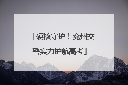 硬核守护！兖州交警实力护航高考