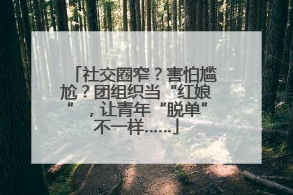 社交圈窄？害怕尴尬？团组织当“红娘”，让青年“脱单”不一样……