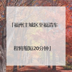 福州主城区至福清车程将缩短20分钟