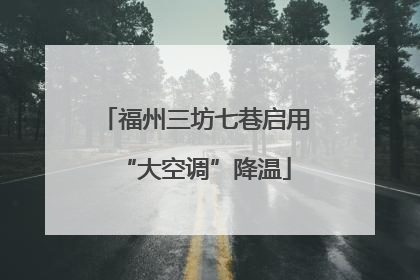 福州三坊七巷启用“大空调”降温