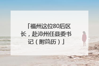 福州这位80后区长，赴漳州任县委书记（附简历）