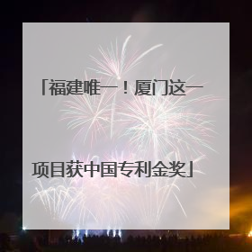 福建唯一！厦门这一项目获中国专利金奖