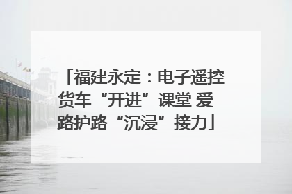 福建永定：电子遥控货车“开进”课堂 爱路护路“沉浸”接力