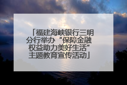 福建海峡银行三明分行举办“保障金融权益助力美好生活”主题教育宣传活动