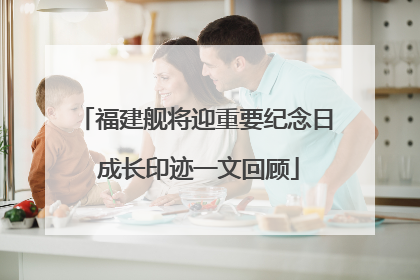 福建舰将迎重要纪念日 成长印迹一文回顾
