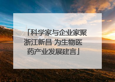 科学家与企业家聚浙江新昌 为生物医药产业发展建言