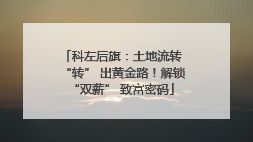 科左后旗：土地流转 “转” 出黄金路！解锁 “双薪” 致富密码