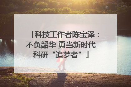 科技工作者陈宝泽：不负韶华 勇当新时代科研“追梦者”