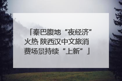 秦巴腹地“夜经济”火热 陕西汉中文旅消费场景持续“上新”