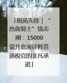 税苑先锋｜“热血骑士”钱志刚：15000毫升血液诠释普通税官的非凡承诺