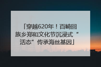 穿越620年！百崎回族乡郑和文化节沉浸式“活态”传承海丝基因