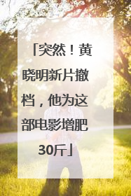 突然！黄晓明新片撤档，他为这部电影增肥30斤