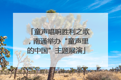 童声唱响胜利之歌，南通举办“童声里的中国”主题展演