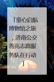 童心启航博物馆之旅，济南公交善亮志愿服务队在行动
