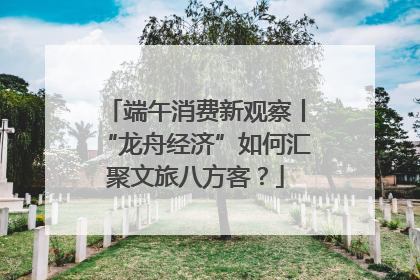 端午消费新观察丨“龙舟经济”如何汇聚文旅八方客？