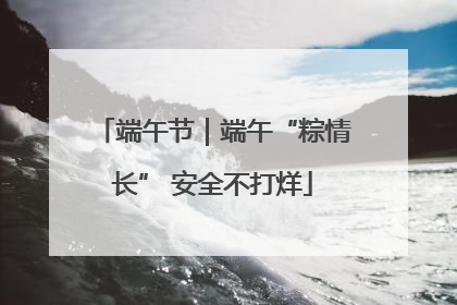 端午节｜端午“粽情长” 安全不打烊