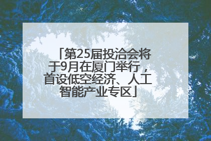 第25届投洽会将于9月在厦门举行，首设低空经济、人工智能产业专区