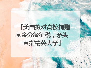 美国拟对高校捐赠基金分级征税，矛头直指精英大学