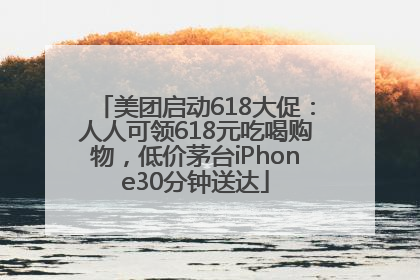 美团启动618大促：人人可领618元吃喝购物，低价茅台iPhone30分钟送达