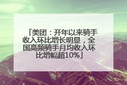 美团：开年以来骑手收入环比增长明显，全国高频骑手月均收入环比增幅超10%