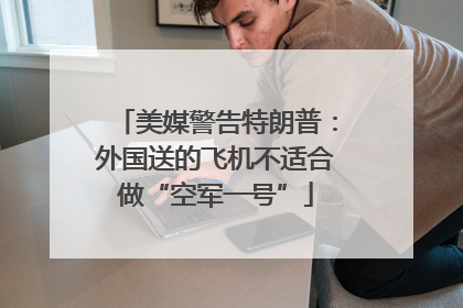 美媒警告特朗普：外国送的飞机不适合做“空军一号”
