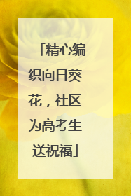 精心编织向日葵花，社区为高考生送祝福