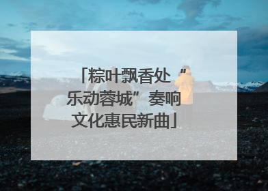 粽叶飘香处“乐动蓉城”奏响文化惠民新曲
